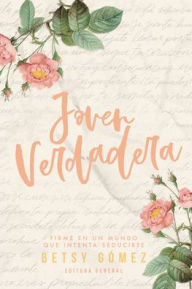 Title: Joven Verdadera: Firme en un mundo que intenta seducirte (True Young Woman), Author: Betsy Gomez