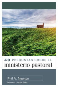 Title: 40 preguntas sobre el ministerio pastoral (40 Questions About Pastoral Ministry), Author: Phil A. Newton