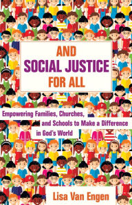 Title: And Social Justice for All: Empowering Families, Churches, and Schools to Make a Difference in God's World, Author: Lisa Van Engen