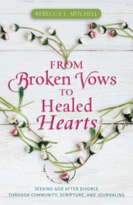 Title: From Broken Vows to Healed Hearts: Seeking God After Divorce, Through Community, Scripture, and Journaling, Author: Rebecca L. Mitchell