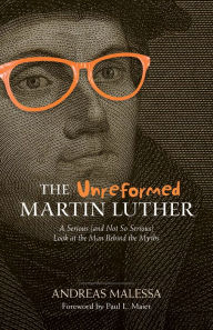 Title: The Unreformed Martin Luther: A Serious (and Not So Serious) Look at the Man Behind the Myths, Author: Andreas Malessa