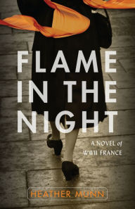 Title: Flame in the Night: A Novel of World War II France, Author: Heather Munn