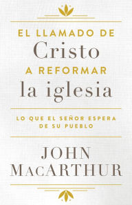 Title: El llamado de Cristo a reformar la iglesia: Lo que el Señor espera de su pueblo, Author: John MacArthur