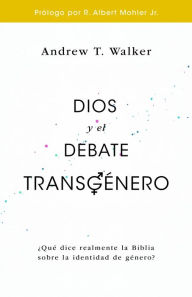 Title: Dios y el debate transgénero: ¿Qué dice realmente la BIblia sobre la identida de género?, Author: Andrew T. Walker