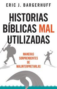 Title: Historias bíblicas mal utilizadas: Maneras sorprendentes de malinterpretarlas, Author: Eric Bargerhuff