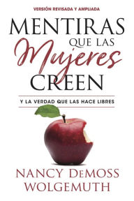 Title: Mentiras que las mujeres creen, edición revisada: Y la verdad que las hace libres, Author: Nancy Wolgemuth