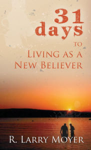 Title: 31 Days to Living as a New Believer, Author: Larry R. Moyer