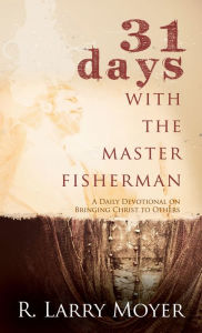 Title: 31 Days with the Master Fisherman: A Daily Devotional on Bringing Christ to Others, Author: Larry R. Moyer