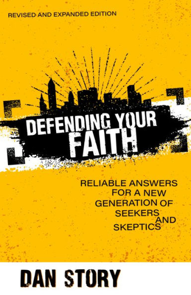Defending Your Faith: Reliable Answers for a New Generation of Seekers and Skeptics: Revised and Expanded Edition