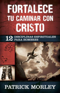 Title: Fortalece tu caminar con Cristo: 12 disciplinas espirituales para hombres, Author: Patrick Morley