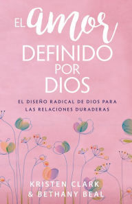 Title: El amor definido por Dios: El diseño radical de Dios para las relaciones duraderas, Author: Kristen Clark