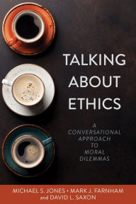 Title: Talking About Ethics: A Conversational Approach to Moral Dilemmas, Author: Michael S. Jones