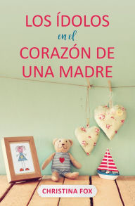 Title: Los ídolos en el corazón de una madre, Author: Christina Fox