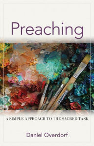 Title: Preaching: A Simple Approach to the Sacred Task, Author: Daniel Overdorf