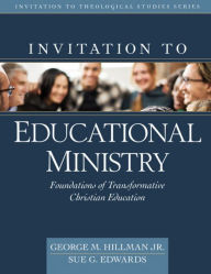 Title: Invitation to Educational Ministry: Foundations of Transformative Christian Education, Author: George Hillman