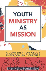 Title: Youth Ministry as Mission: A Conversation About Theology and Culture, Author: Brian C. Hull
