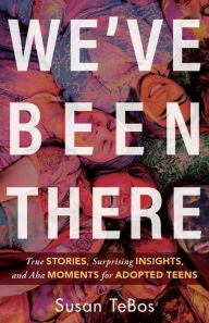 Title: We've Been There: True Stories, Surprising Insights, and Aha Moments for Adopted Teens, Author: Susan TeBos