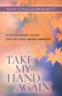 Take My Hand Again: A Faith-Based Guide for Helping Aging Parents