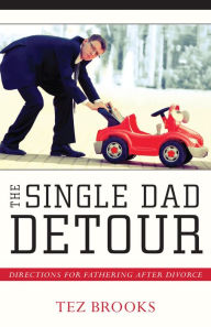Title: The Single Dad Detour: Directions for Fathering After Divorce, Author: Tez Brooks