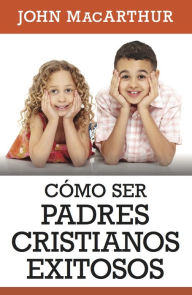 Title: Cómo ser padres cristianos, Author: John MacArthur