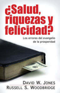 Title: Salud riquezas y felicidad: Los errores del evangelio de la prosperidad, Author: David Jones