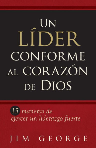 Líder conforme al corazón de Dios: 15 maneras de ejercer un liderazgo fuerte