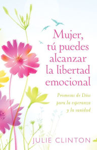 Title: Mujer, tú puedes alcanzar la libertad emocional: Promesas de Dios para la experanza y la sanidad, Author: Julie Clinton