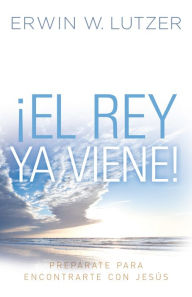 Title: El Rey ya viene: Prepárate para encontrarte con Jesús, Author: Erwin Lutzer