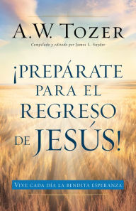 Title: Prepárate para el regreso de Jesús, Author: A.W. Tozer