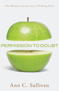 Title: Permission to Doubt: One Woman's Journey Into a Thinking Faith, Author: Ann C. Sullivan