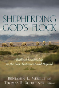 Title: Shepherding God's Flock: Biblical Leadership in the New Testament and Beyond, Author: Benjamin L. Merkle