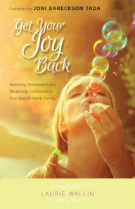 Title: Get Your Joy Back: Banishing Resentment and Reclaiming Confidence in Your Special Needs Family, Author: Laurie Wallin