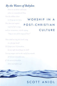 Title: By the Waters of Babylon: Worship in a Post-Christian Culture, Author: Scott Aniol