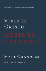 Title: Vivir es Cristo, morir es ganancia, Author: Matt Chandler