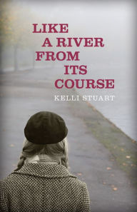 Title: Like a River from Its Course: A Novel, Author: Kelli Stuart