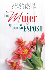 Title: Una mujer que ora por su esposo, Author: Elizabeth George