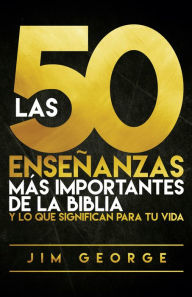 Title: Las 50 enseñanzas más importantes de la Biblia: y lo que significan para tu vida, Author: Jim George