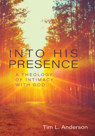 Title: Into His Presence: A Theology of Intimacy with God, Author: Tim L. Anderson