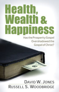 Title: Health, Wealth & Happiness: Has the Prosperity Gospel Overshadowed the Gospel of Christ?, Author: David W. Jones