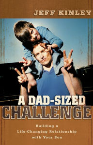 Title: A Dad-Sized Challenge: Building a Life-Changing Relationship with Your Son, Author: Jeff Kinley