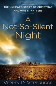Title: A Not-So-Silent Night: The Unheard Story of Christmas and Why It Matters, Author: Verlyn D. Verbrugge