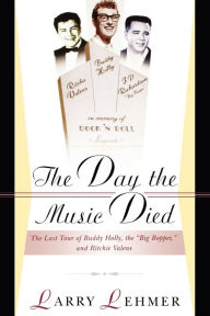 Title: The Day the Music Died: The Last Tour of Buddy Holly, the Big Bopper, and Ritchie Valens, Author: Larry Lehmer