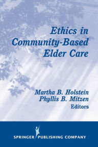 Title: Ethics in Community-Based Elder Care / Edition 1, Author: Martha B. Holstein PhD