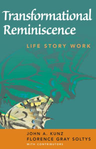 Title: Transformational Reminiscence: Life Story Work, Author: John A. Kunz MS