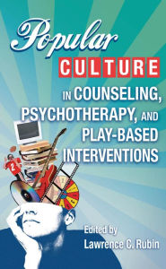 Title: Popular Culture in Counseling, Psychotherapy, and Play-Based Interventions, Author: Lawrence C. Rubin PhD