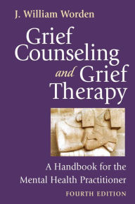 Title: Grief Counseling and Grief Therapy, Fourth Edition: A Handbook for the Mental Health Practitioner / Edition 4, Author: J. William Worden