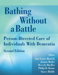 Title: Bathing Without a Battle: Person-Directed Care of Individuals with Dementia, Second Edition, Author: Ann Louise Barrick PhD