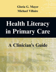 Title: Health Literacy in Primary Care: A Clinician's Guide / Edition 1, Author: Gloria G. Mayer RN