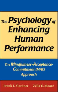 Title: The Psychology of Enhancing Human Performance: The Mindfulness-Acceptance-Commitment (MAC) Approach / Edition 1, Author: Frank L. Gardner PhD