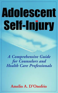 Title: Adolescent Self-Injury: A Comprehensive Guide for Counselors and Health Care Professionals, Author: Amelio D'Onofrio